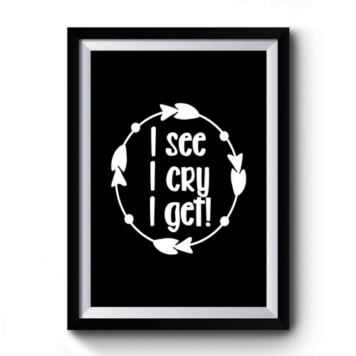 Gender Neutral I See I Cry I Get Premium Poster