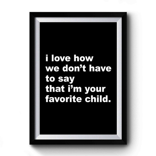 Gift For Dad I Love How We Don't Have To Say That I'm Your Favorite Child Premium Poster