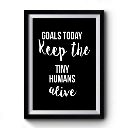 Goals Today Keep The Tiny Humans Alive Mother's Day Christmas Gift Nicu Nurse Pediatric Nurse Teacher Premium Poster