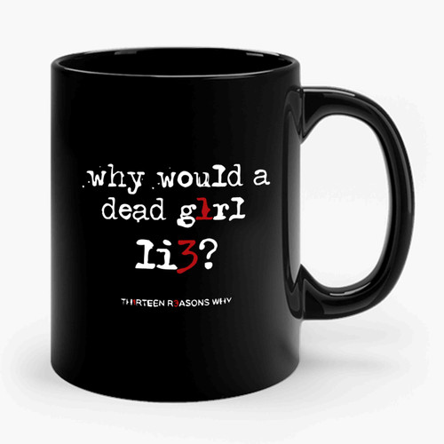 Why Would A Dead Girl Lie 13 Reasons Why Hannah Baker Quote Ceramic Mug