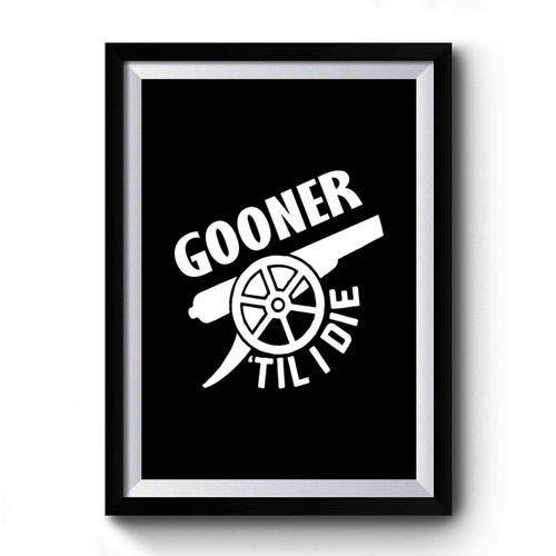 Gooner Till I Die Arsenal Fc Premier League 1 Premium Poster