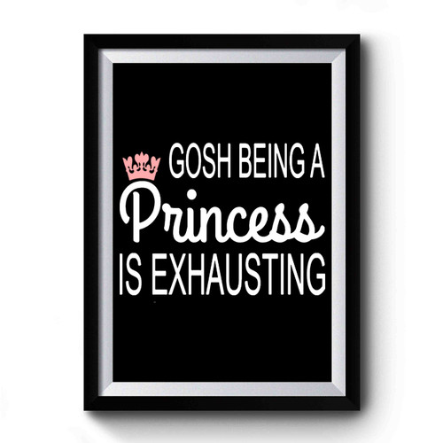 Gosh Being A Princess Is Exhausting Special Design Premium Poster