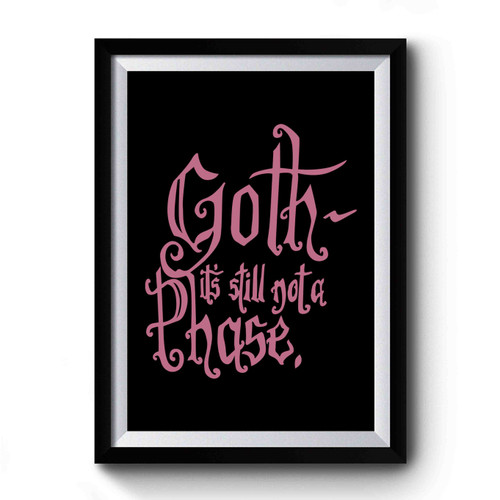 Goth It's Still Not A Phase Goth Phase Gothic Gothy Eccentric Premium Poster