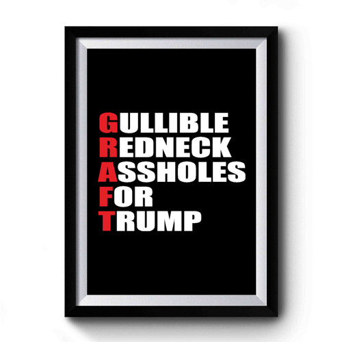 Graft Gullible Redneck Assholes For Trump Anti Donald Trump Fuck Donald Trump Premium Poster