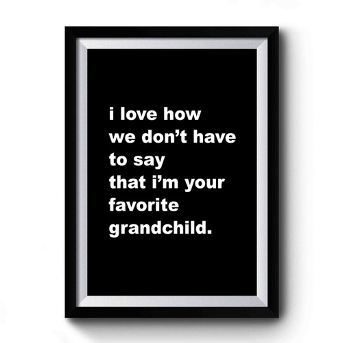 Grandma Gift I Love How We Don't Have To Say That I'm Your Favorite Grandchild Premium Poster
