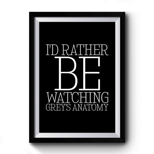 Grey's Anatomy I'd Rather Be Watching Grey's Anatomy Grey's Anatomy Quote Funny Birthday Gift Premium Poster