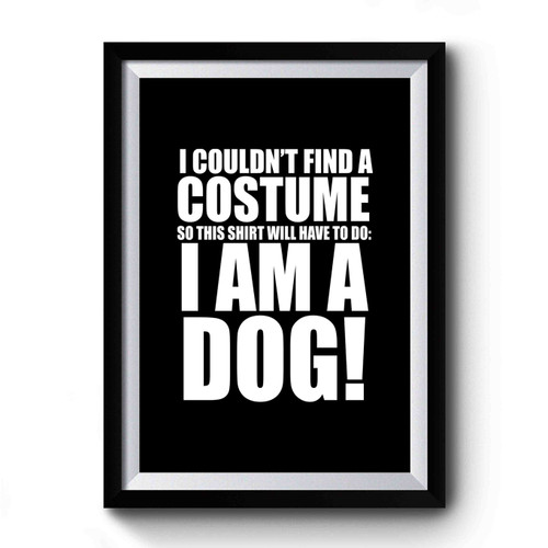Halloween Cheap Dog Costume I Couldn't Find A Costume So This Shirt Will Have To Do I Am A Dog Premium Poster
