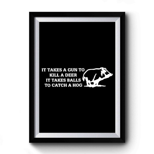 Hog Hunting It Takes A Gun To Kill A Deer It Takes Balls To Catch A Hog Premium Poster