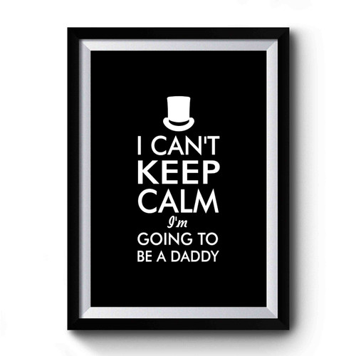 I Can't Keep Calm I'm Going To Be A Daddy New Dad Husband Husband Gifts Dad Gifts Daddy To Be Gifts Premium Poster