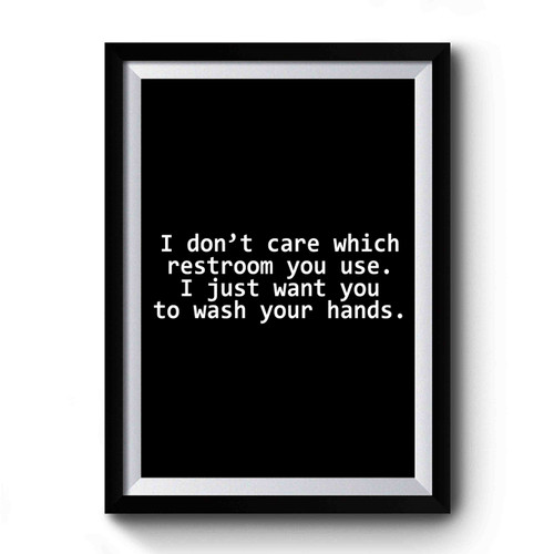 I Don't Care Which Restroom You Use I Just Want You To Wash Your Hands Premium Poster