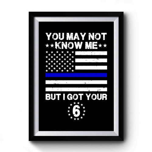 I Got Your 6 The Blue Lives Matter You May Not Know Me You May Not Know Me But I Got Your 6 Usa Flag Premium Poster
