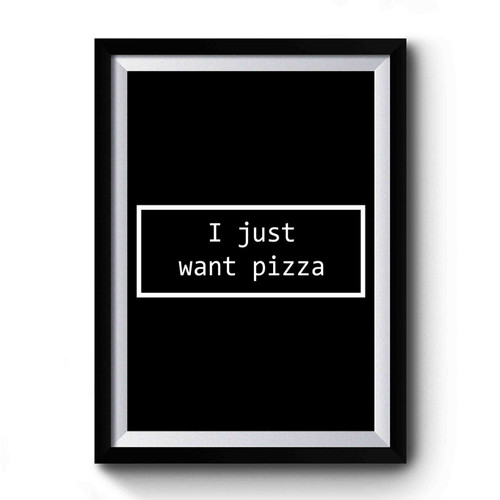I Just Want Pizza Premium Poster