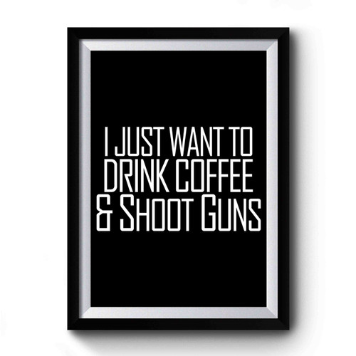 I Just Want To Drink Coffee And Shoot Guns Gun 2a Second Amendment Coffee Country Southern Premium Poster