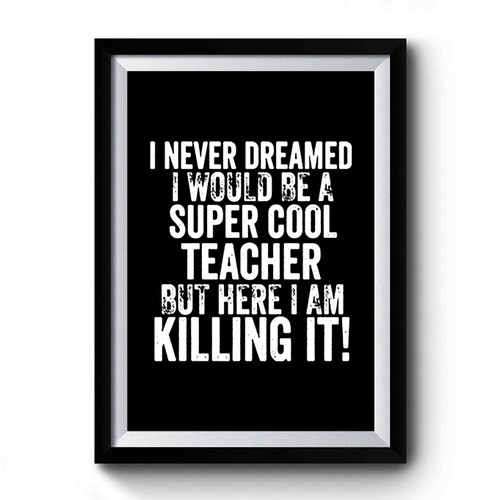 I Never Dreamed I Would Be A Super Cool Teacher But Here I Am Killing It Funny Saying Slogan Premium Poster