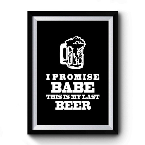 I Promise Babe This Is My Last Beer Graphic Premium Poster