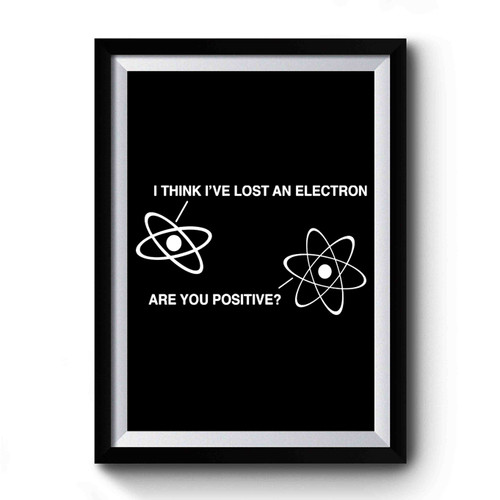 I Think I've Lost An Electron Are You Positive Science Funny Premium Poster