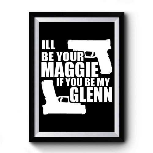 I'll Be Your Maggie If You Be My Glenn The Walking Dead Gun Quote Funny Premium Poster