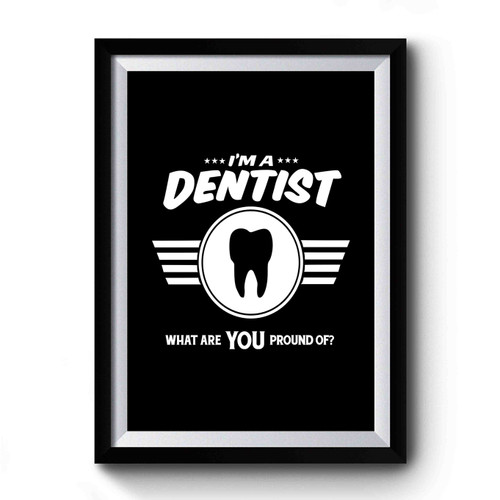 I'm A Dentist What Are You Proud Of Career Job Pride Premium Poster