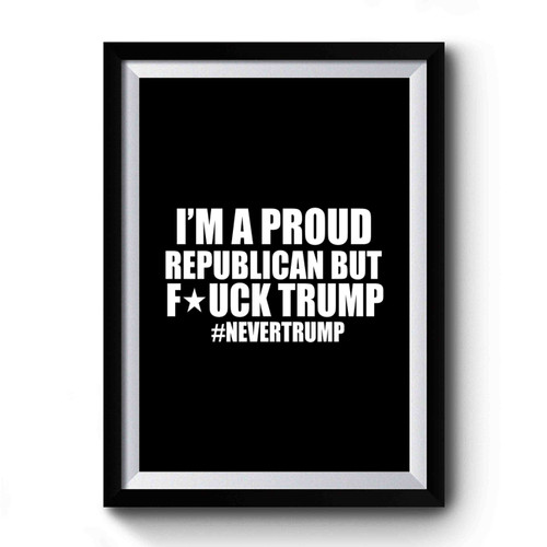 I'm A Proud Republican But Fuck Trump #nevertrump Premium Poster
