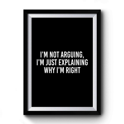 I'm Not Arguing I'm Just Explaining Why I'm Right Saying Quote Premium Poster