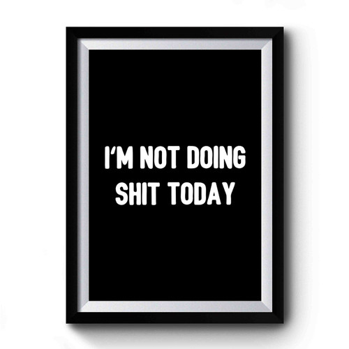 I'm Not Doing Shit Today Lazy Hangover Tired Funny Premium Poster