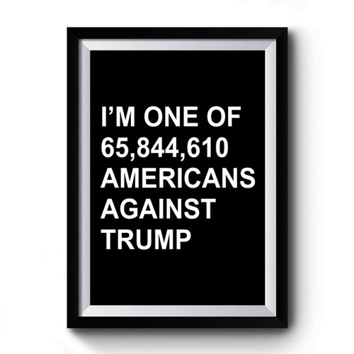 I'm One Of 65,844,610 Americans Against Trump Premium Poster