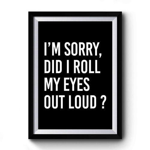 I'm Sorry Did I Roll My Eyes Out Loud Funny Saying Premium Poster