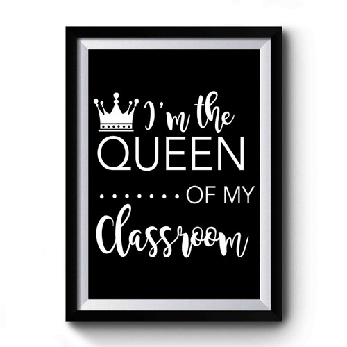 I'm The Queen Of My Classroom Teacher Premium Poster