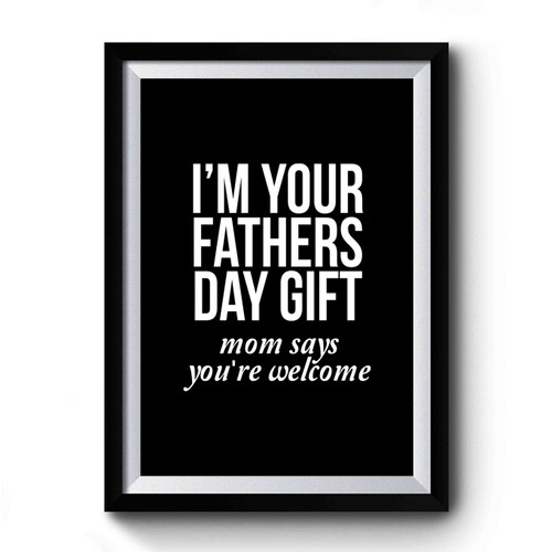 I'm Your Fathers Day Gift Mom Says You're Welcome Premium Poster