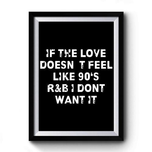 If The Love Doesnt Feel Like 90s r&b Dont Want It Premium Poster