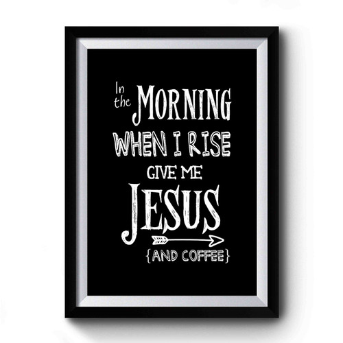 In The Morning When I Rise Give Me Jesus Momlife Mama Coffee Mom Gift Inspirational Premium Poster
