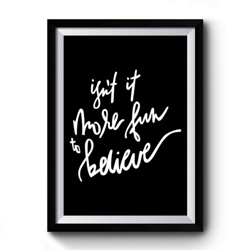 Isn't It More Fun To Believe Premium Poster