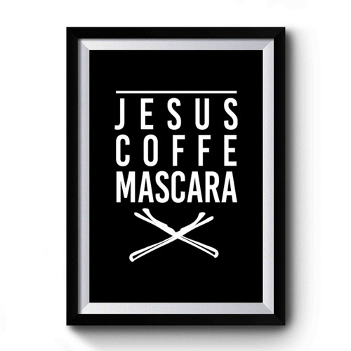 Jesus Coffee Mascara All I Need Is Coffee And Mascara A Whole Lot Of Jesus Christian Coffee Premium Poster