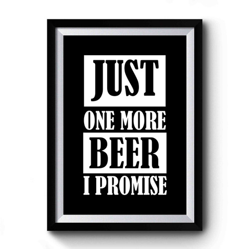 Just One More Beer I Promise Beer Lover Premium Poster