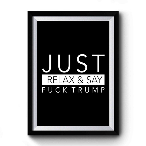 Just Relax And Say Fuck Trump Anti Donald Trump Fuck Donald Trump Premium Poster