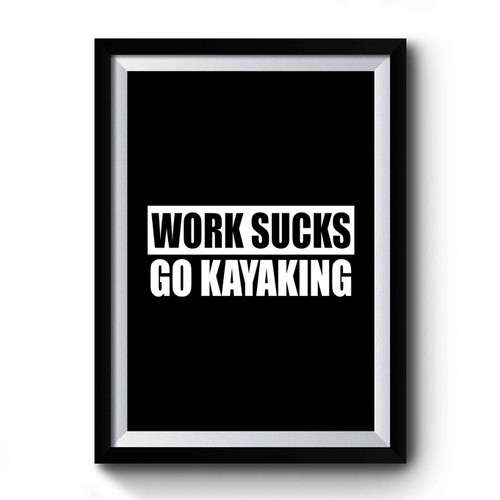 Kayak Work Sucks Go Kayaking Paddle Life Kayaking Premium Poster
