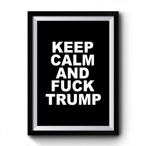 Keep Calm And Fuck Trump Anti Donald Trump Fuck Donald Trump Premium Poster