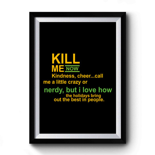 Kill Me Now Funny Christmas Kindness Cheer Call Me A Little Crazy Or Nerdy But I Love How The Holidays Bring Out The Best In People Premium Poster