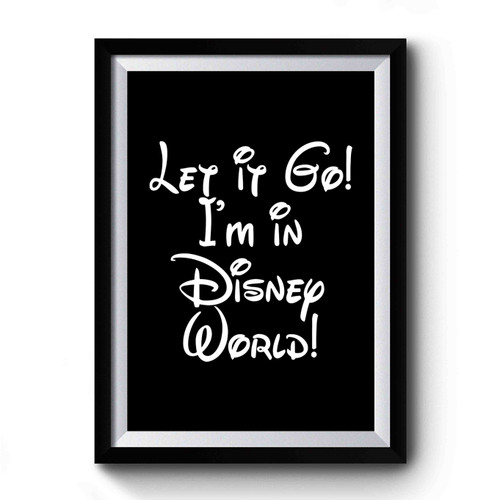 Let It Go I'm In Disney World Princess Disney Premium Poster