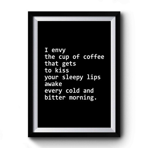 Long Distance Relationship Gift I Envy The Cup Of Coffee That Gets To Kiss Your Sleepy Lips Premium Poster