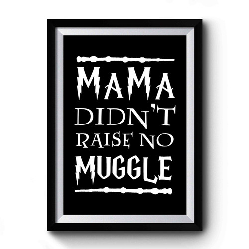 Mama Didnt Raise No Muggle Harry Potter Fans Geek Nerd Premium Poster
