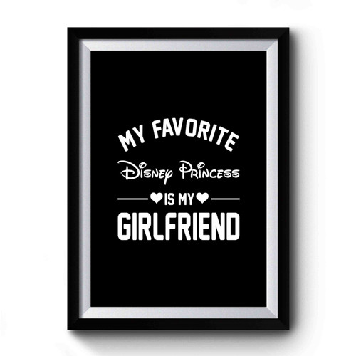 My Favorite Disney Princess Is My Girlfriend Funny Parody Gift Present Idea Anniversary Gift Birthday Gift Mothers Day Gift Premium Poster