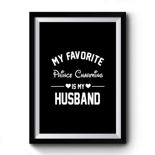 My Favorite Prince Charming Is My Husband Gift Present Anniversary Birthday Funny Gift Disney Princess Premium Poster