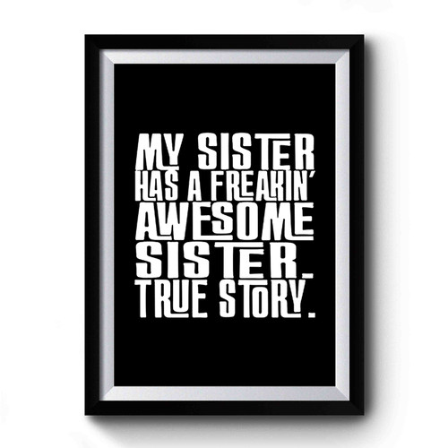 My Sister Has A Freakin' Awesome Sister True Story Funny Quote Premium Poster