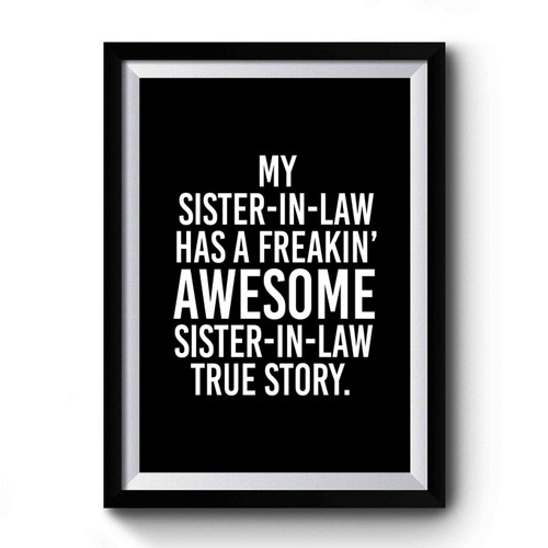 My Sister In Law Has A Freakin' Awesome Sister In Law True Story Premium Poster