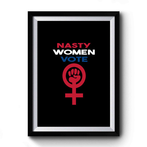 Nasty Women Vote Women For Hillary Madam President Vote Democrat Clinton Nasty Woman Premium Poster