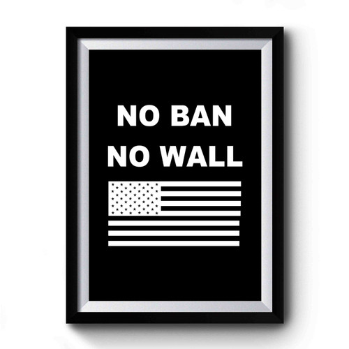 No Ban No Wall Stop Trump And His Ban On Immigrants And Refugees Premium Poster