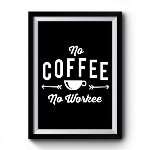 No Coffee No Workee Funny Coffee Lover Premium Poster