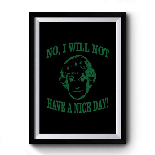 No I Will Not Have A Nice Day Funny Golden Girls Dorothy Zbornak Graphic Sitcom Premium Poster