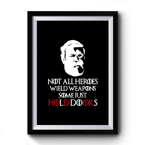 Not All Heroes Weild Weapons Some Just Hold Doors Game of Thrones Hodor Premium Poster